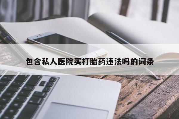 打胎药专卖微信打胎药购买私人微信包含私人医院买打胎药违法吗的词条
