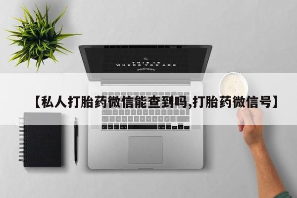 打胎药专卖微信打胎药购买私人微信【私人打胎药微信能查到吗,打胎药微信号】