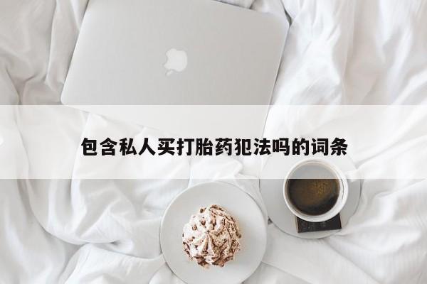 打胎药专卖微信打胎药购买私人微信包含私人买打胎药犯法吗的词条
