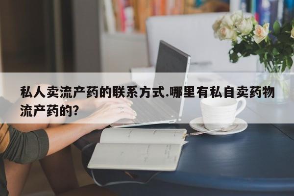 打胎药专卖微信打胎药购买私人微信私人卖流产药的联系方式.哪里有私自卖药物流产药的？