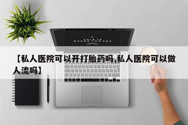 打胎药专卖微信打胎药购买私人微信【私人医院可以开打胎药吗,私人医院可以做人流吗】