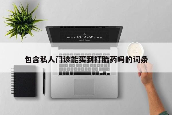 打胎药专卖微信打胎药购买私人微信包含私人门诊能买到打胎药吗的词条