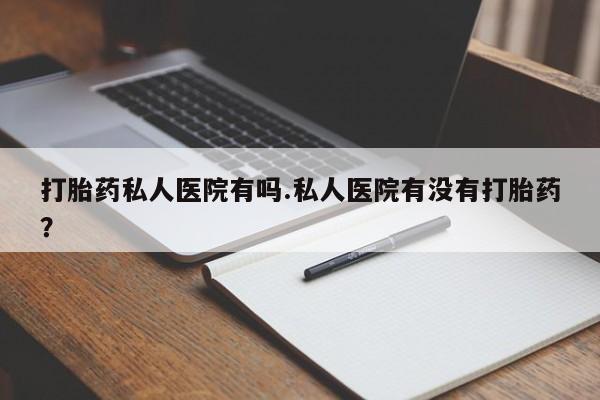 打胎药专卖微信打胎药购买私人微信打胎药私人医院有吗.私人医院有没有打胎药？
