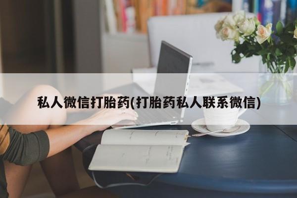 打胎药专卖微信打胎药购买私人微信私人微信打胎药(打胎药私人联系微信)