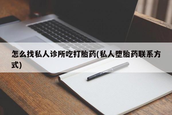 打胎药专卖微信打胎药购买私人微信怎么找私人诊所吃打胎药(私人堕胎药联系方式)