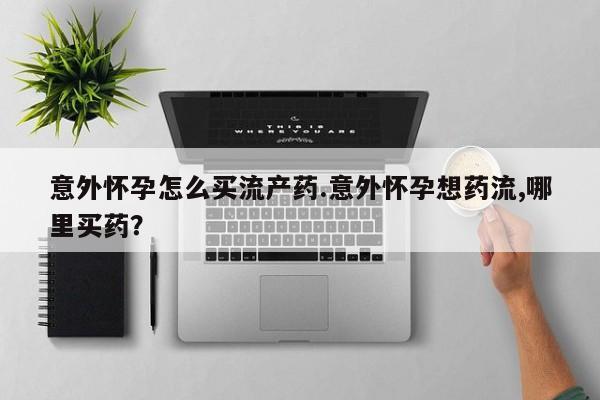 打胎药专卖微信打胎药购买私人微信意外怀孕怎么买流产药.意外怀孕想药流,哪里买药？