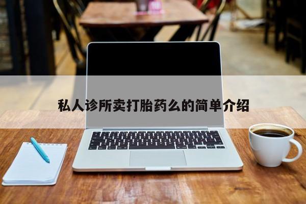 打胎药专卖微信打胎药购买私人微信私人诊所卖打胎药么的简单介绍