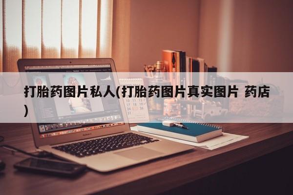 打胎药专卖微信打胎药购买私人微信打胎药图片私人(打胎药图片真实图片 药店)