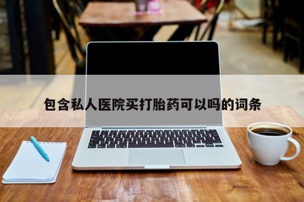 打胎药专卖微信打胎药购买私人微信包含私人医院买打胎药可以吗的词条