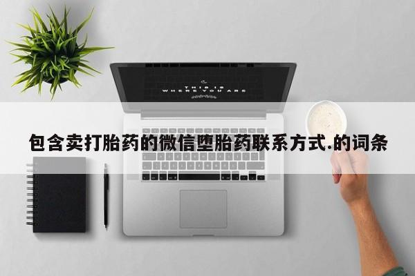 打胎药专卖微信打胎药购买私人微信包含卖打胎药的微信堕胎药联系方式.的词条