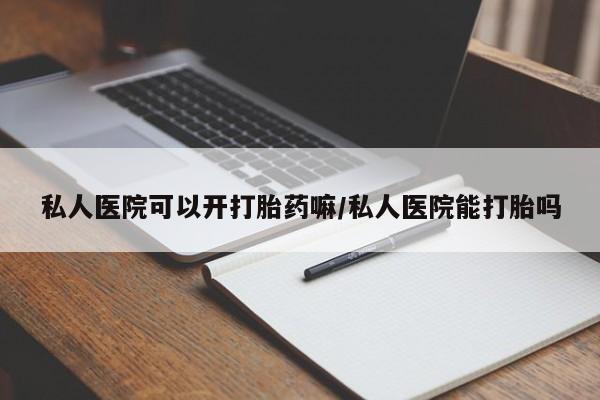 打胎药专卖微信打胎药购买私人微信私人医院可以开打胎药嘛/私人医院能打胎吗