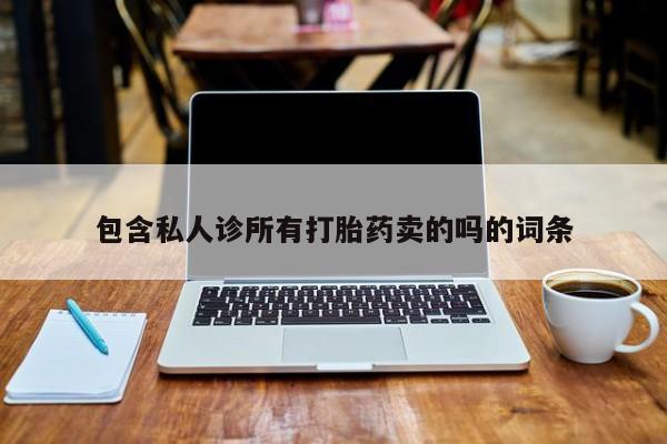 打胎药专卖微信打胎药购买私人微信包含私人诊所有打胎药卖的吗的词条