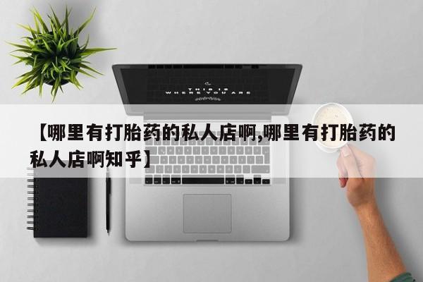 打胎药专卖微信打胎药购买私人微信【哪里有打胎药的私人店啊,哪里有打胎药的私人店啊知乎】
