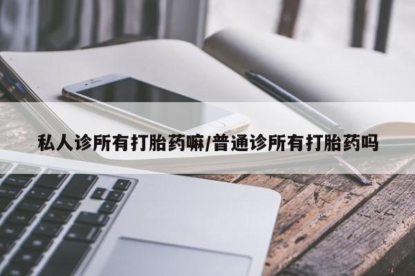 打胎药专卖微信打胎药购买私人微信私人诊所有打胎药嘛/普通诊所有打胎药吗
