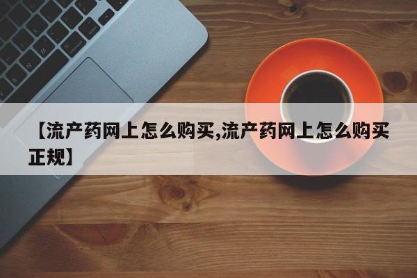 打胎药专卖微信打胎药购买私人微信【流产药网上怎么购买,流产药网上怎么购买正规】