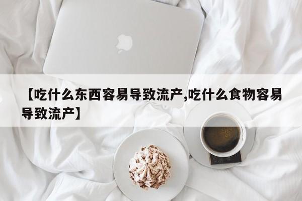 打胎药专卖微信打胎药购买私人微信【吃什么东西容易导致流产,吃什么食物容易导致流产】
