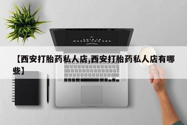 打胎药专卖微信打胎药购买私人微信【西安打胎药私人店,西安打胎药私人店有哪些】