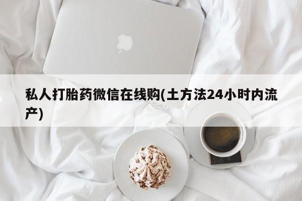 打胎药专卖微信打胎药购买私人微信私人打胎药微信在线购(土方法24小时内流产)
