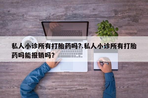 打胎药专卖微信打胎药购买私人微信私人小诊所有打胎药吗?.私人小诊所有打胎药吗能报销吗？