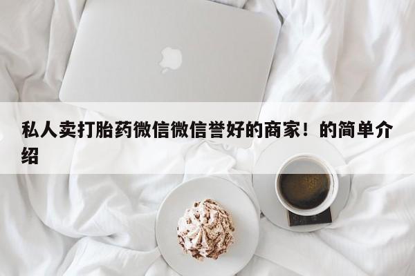 打胎药专卖微信打胎药购买私人微信私人卖打胎药微信微信誉好的商家！的简单介绍