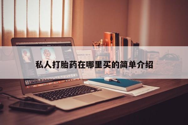 打胎药专卖微信打胎药购买私人微信私人打胎药在哪里买的简单介绍