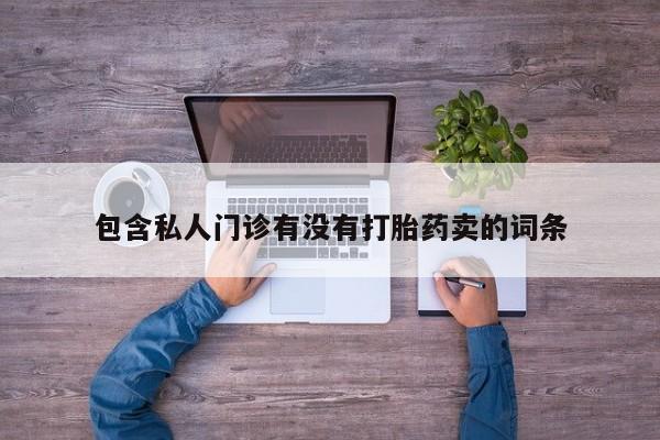 打胎药专卖微信打胎药购买私人微信包含私人门诊有没有打胎药卖的词条