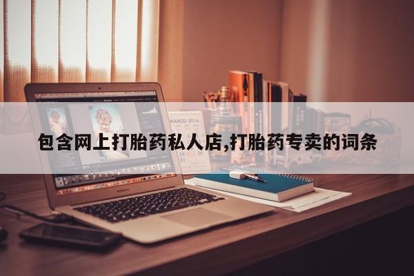打胎药专卖微信打胎药购买私人微信包含网上打胎药私人店,打胎药专卖的词条