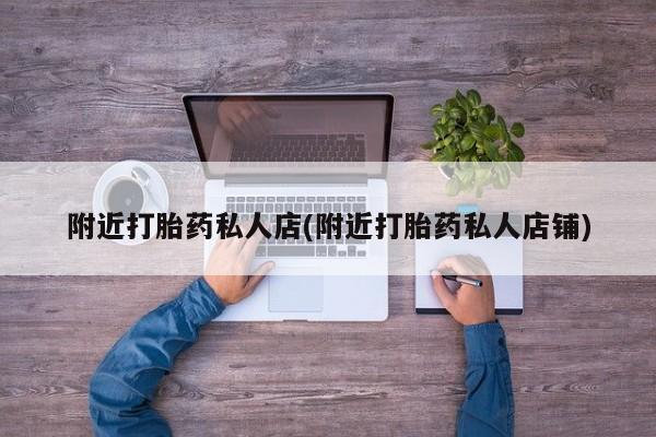 打胎药专卖微信打胎药购买私人微信附近打胎药私人店(附近打胎药私人店铺)