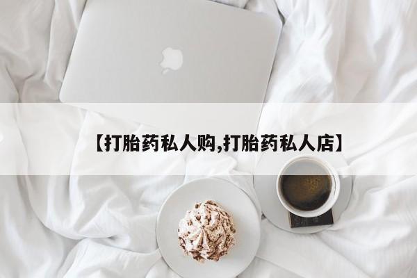 打胎药专卖微信打胎药购买私人微信【打胎药私人购,打胎药私人店】