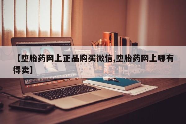 打胎药专卖微信打胎药购买私人微信【堕胎药网上正品购买微信,堕胎药网上哪有得卖】