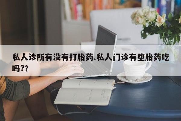打胎药专卖微信打胎药购买私人微信私人诊所有没有打胎药.私人门诊有堕胎药吃吗?？