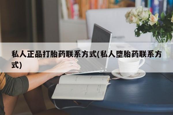 打胎药专卖微信打胎药购买私人微信私人正品打胎药联系方式(私人堕胎药联系方式)